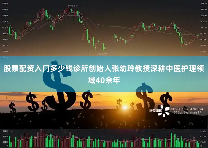 股票配资入门多少钱诊所创始人张幼玲教授深耕中医护理领域40余年