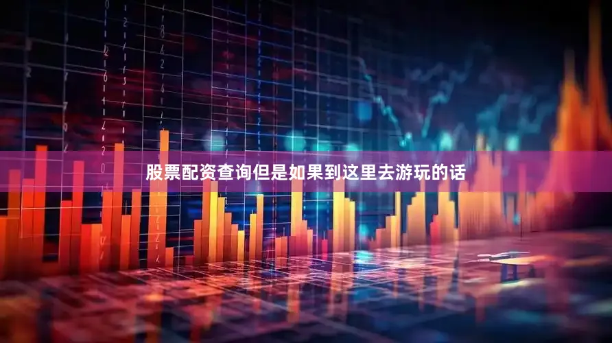 股票配资查询但是如果到这里去游玩的话