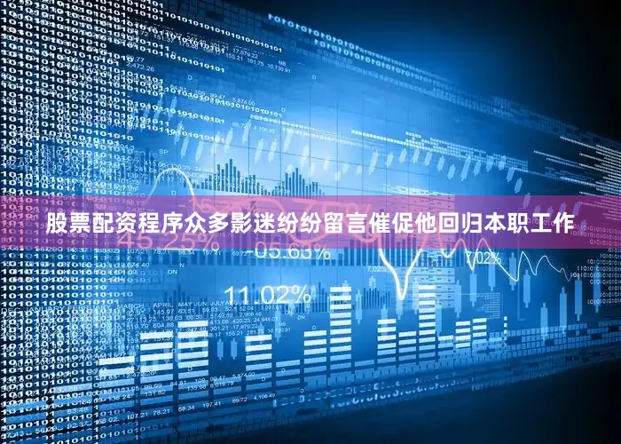 股票配资程序众多影迷纷纷留言催促他回归本职工作