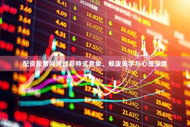 配资股票网通过哥特式意象、颓废美学与心理深度