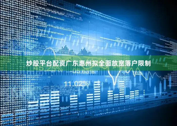 炒股平台配资广东惠州拟全面放宽落户限制