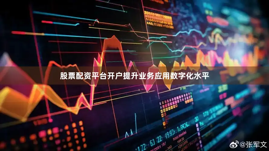 股票配资平台开户提升业务应用数字化水平