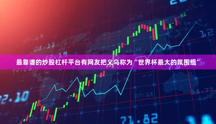 最靠谱的炒股杠杆平台有网友把义乌称为“世界杯最大的氛围组”