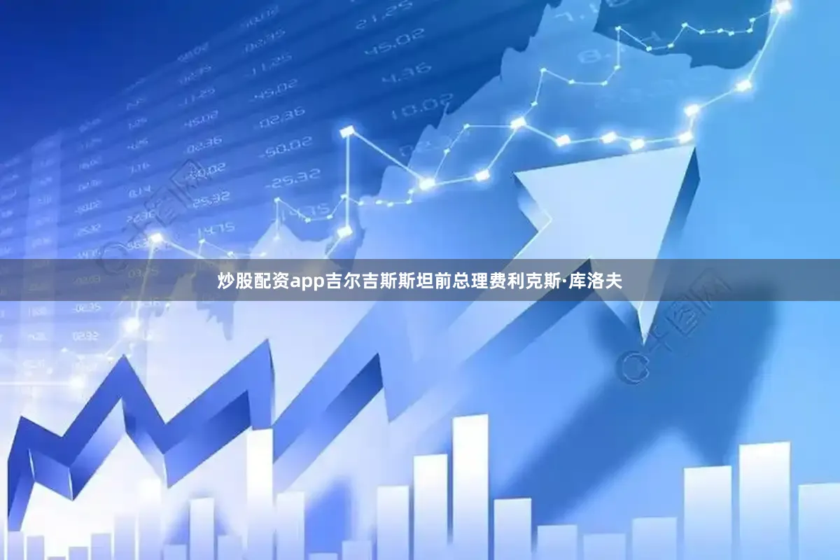 炒股配资app吉尔吉斯斯坦前总理费利克斯·库洛夫
