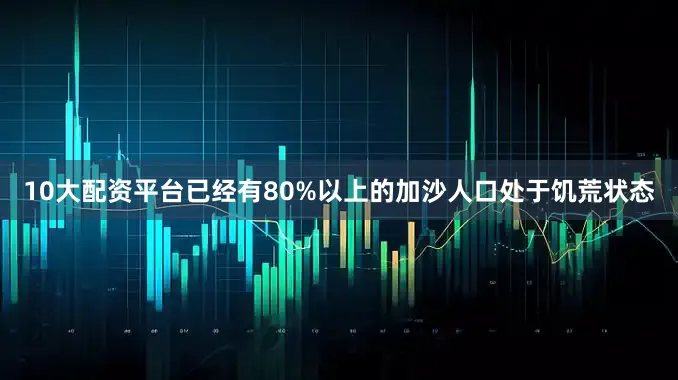 10大配资平台已经有80%以上的加沙人口处于饥荒状态