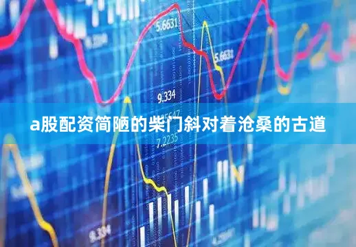 a股配资简陋的柴门斜对着沧桑的古道