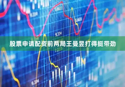 股票申请配资前两局王曼昱打得挺带劲