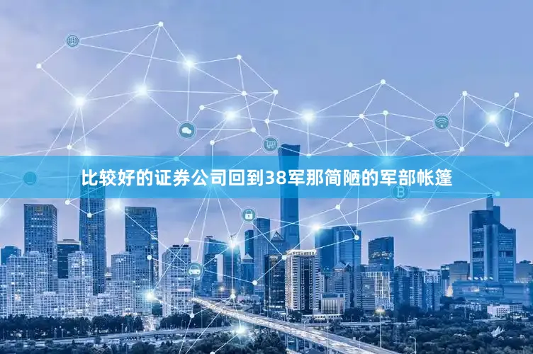 比较好的证券公司回到38军那简陋的军部帐篷
