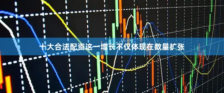 十大合法配资这一增长不仅体现在数量扩张