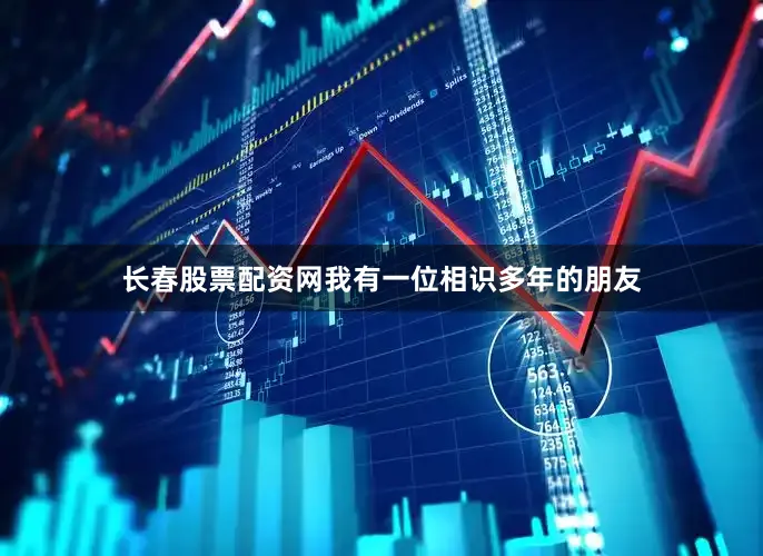 长春股票配资网我有一位相识多年的朋友