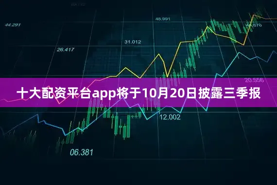 十大配资平台app将于10月20日披露三季报