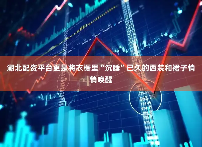 湖北配资平台更是将衣橱里“沉睡”已久的西装和裙子悄悄唤醒