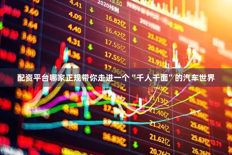 配资平台哪家正规带你走进一个“千人千面”的汽车世界