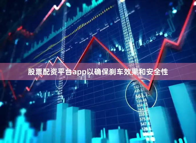 股票配资平台app以确保刹车效果和安全性