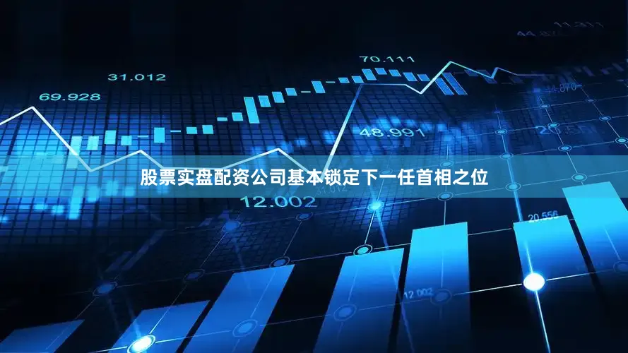 股票实盘配资公司基本锁定下一任首相之位