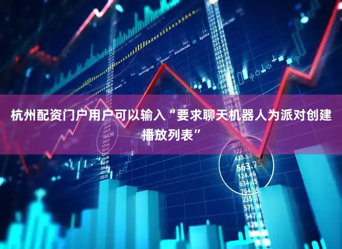杭州配资门户用户可以输入“要求聊天机器人为派对创建播放列表”