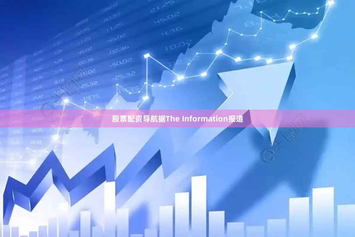 股票配资导航据The Information报道