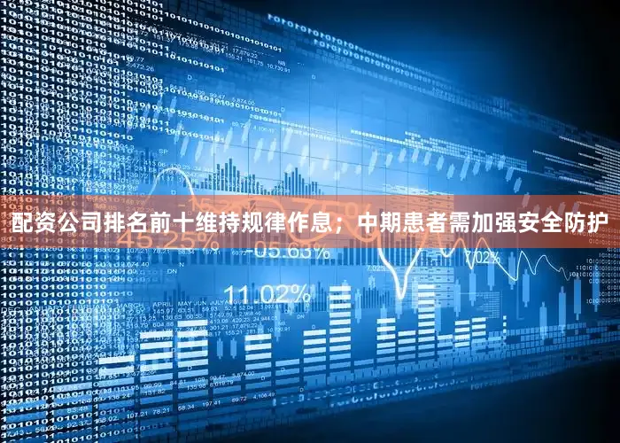 配资公司排名前十维持规律作息；中期患者需加强安全防护